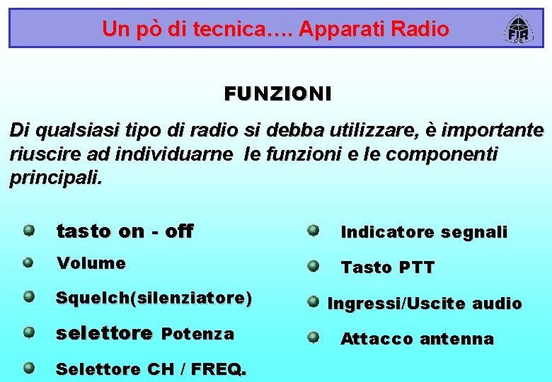 Un pò di tecnica…. Apparati Radio FUNZIONI Di qualsiasi tipo di radio si debba