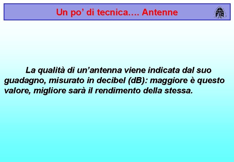 Un po’ di tecnica…. Antenne La qualità di un’antenna viene indicata dal suo guadagno,