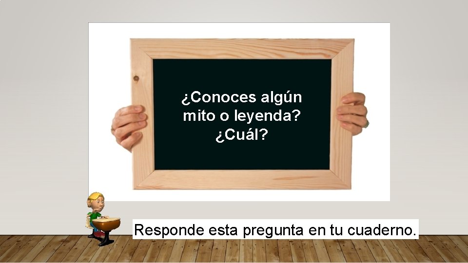 ¿Conoces algún mito o leyenda? ¿Cuál? Responde esta pregunta en tu cuaderno. 