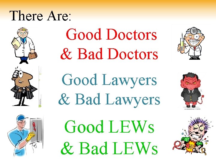 There Are: Good Doctors & Bad Doctors Good Lawyers & Bad Lawyers Good LEWs