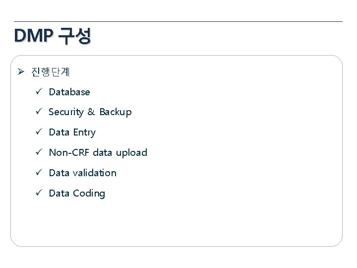 DMP 구성 Ø 진행단계 ü Database ü Security & Backup ü Data Entry ü DMP 구성 Ø 진행단계 ü Database ü Security & Backup ü Data Entry ü
