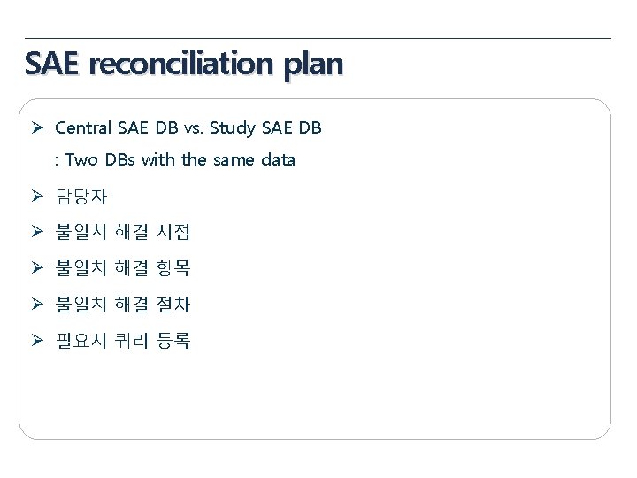SAE reconciliation plan Ø Central SAE DB vs. Study SAE DB : Two DBs SAE reconciliation plan Ø Central SAE DB vs. Study SAE DB : Two DBs