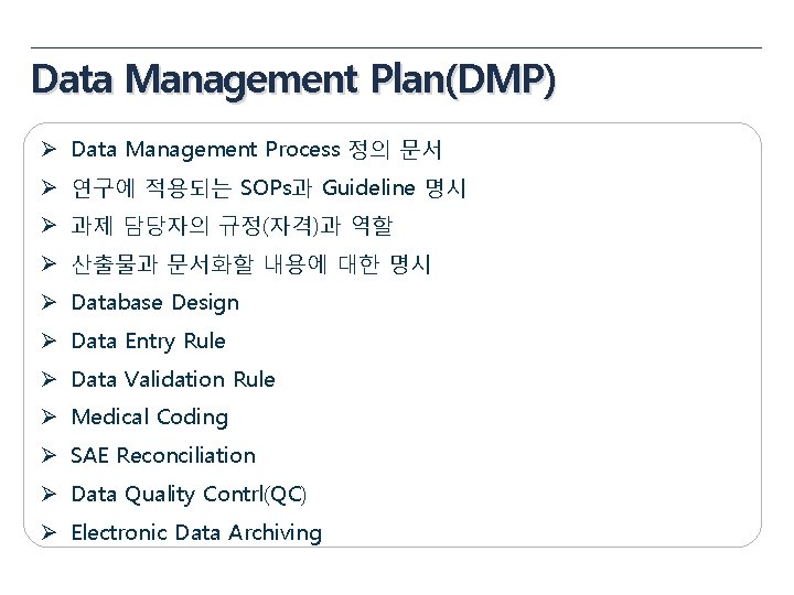 Data Management Plan(DMP) Ø Data Management Process 정의 문서 Ø 연구에 적용되는 SOPs과 Guideline Data Management Plan(DMP) Ø Data Management Process 정의 문서 Ø 연구에 적용되는 SOPs과 Guideline