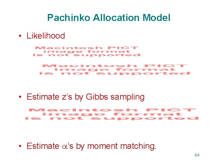 Pachinko Allocation Model • Likelihood • Estimate z’s by Gibbs sampling • Estimate ’s