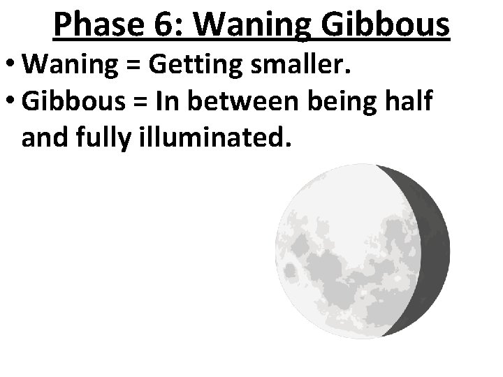 Phase 6: Waning Gibbous • Waning = Getting smaller. • Gibbous = In between