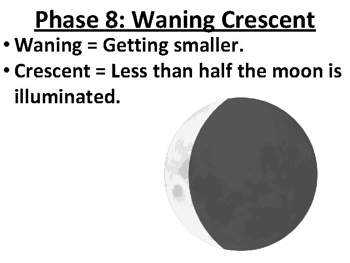 Phase 8: Waning Crescent • Waning = Getting smaller. • Crescent = Less than