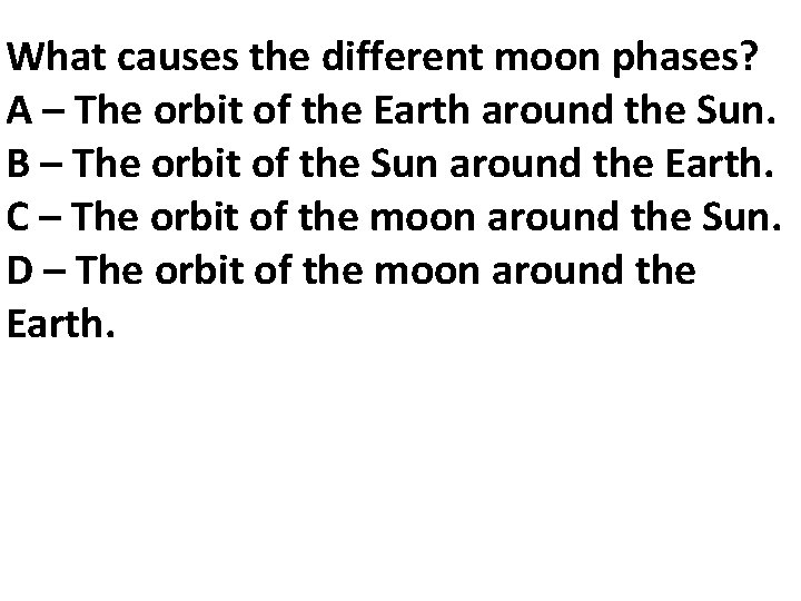 What causes the different moon phases? A – The orbit of the Earth around