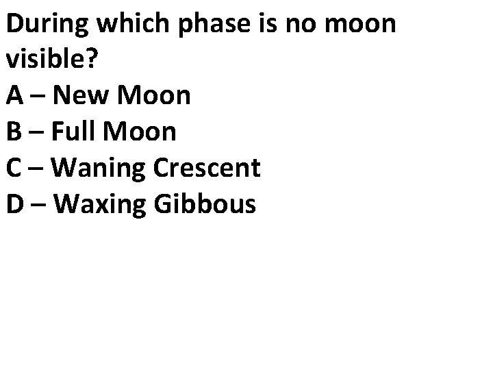 During which phase is no moon visible? A – New Moon B – Full