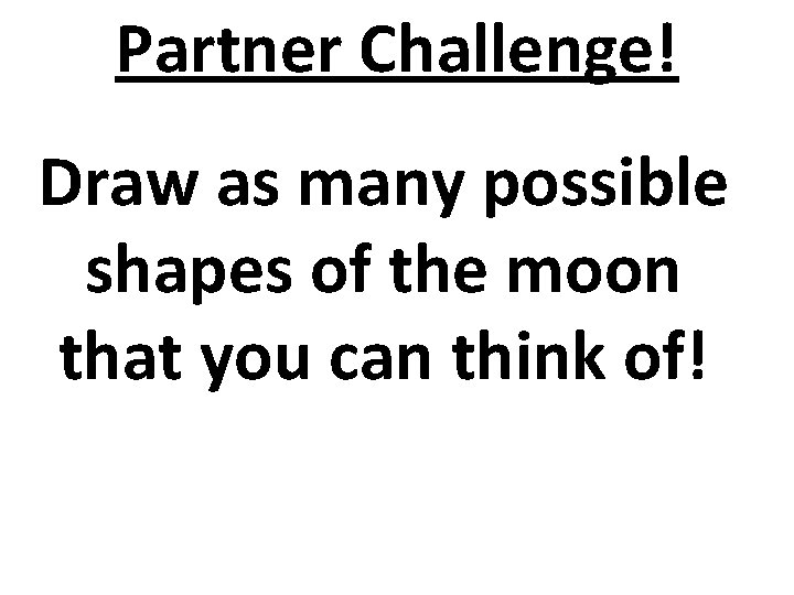 Partner Challenge! Draw as many possible shapes of the moon that you can think