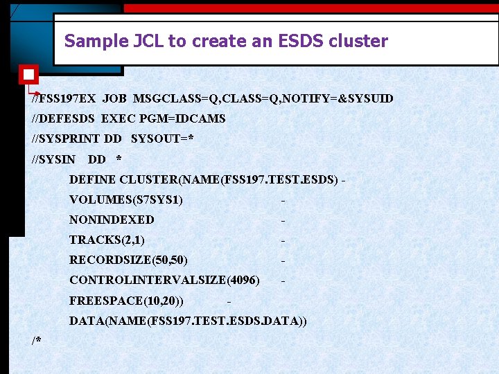 Sample JCL to create an ESDS cluster //FSS 197 EX JOB MSGCLASS=Q, NOTIFY=&SYSUID //DEFESDS