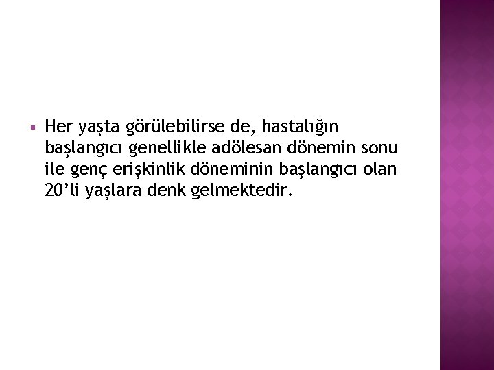 § Her yaşta görülebilirse de, hastalığın başlangıcı genellikle adölesan dönemin sonu ile genç erişkinlik