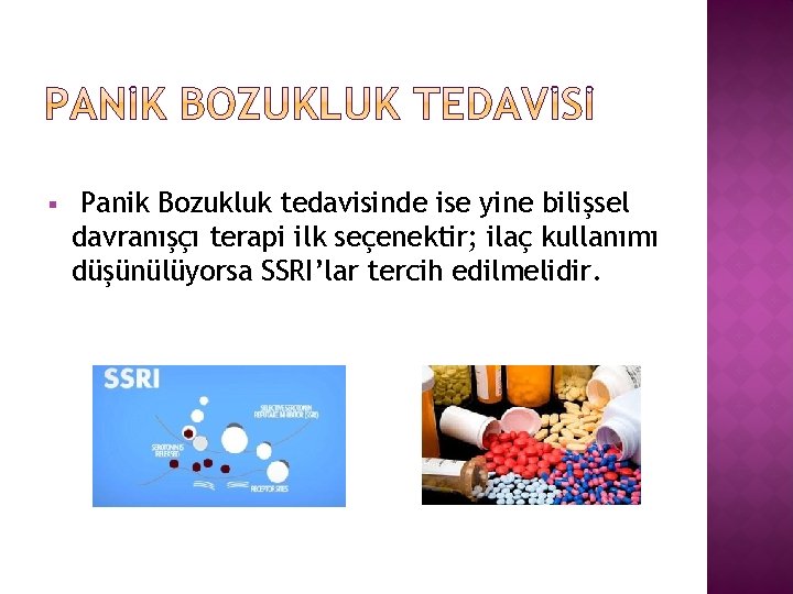§ Panik Bozukluk tedavisinde ise yine bilişsel davranışçı terapi ilk seçenektir; ilaç kullanımı düşünülüyorsa