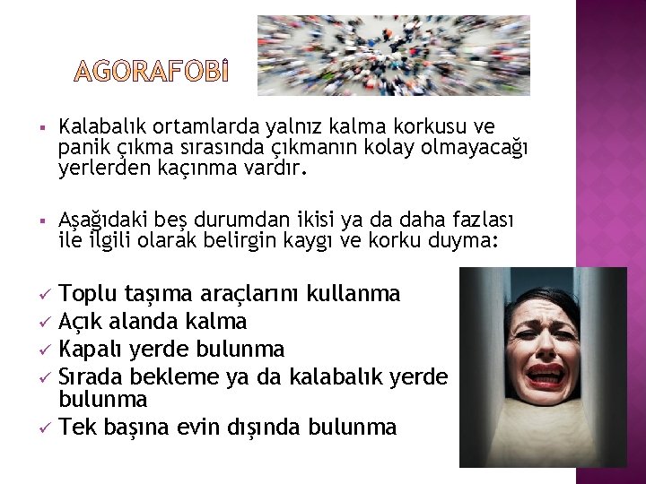 § Kalabalık ortamlarda yalnız kalma korkusu ve panik çıkma sırasında çıkmanın kolay olmayacağı yerlerden