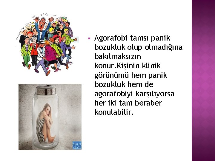 § Agorafobi tanısı panik bozukluk olup olmadığına bakılmaksızın konur. Kişinin klinik görünümü hem panik