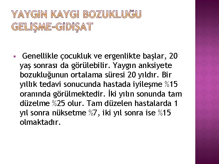 § Genellikle çocukluk ve ergenlikte başlar, 20 yaş sonrası da görülebilir. Yaygın anksiyete bozukluğunun