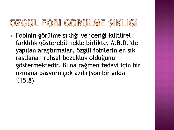 § Fobinin görülme sıklığı ve içeriği kültürel farklılık gösterebilmekle birlikte, A. B. D. ’de
