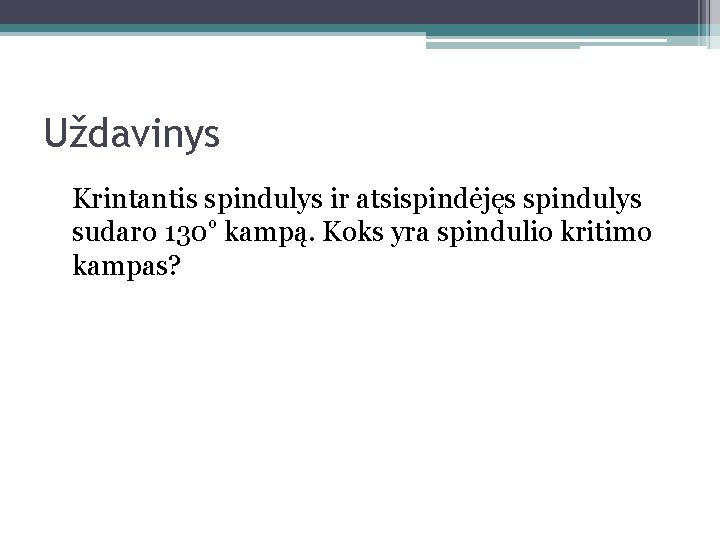 Uždavinys Krintantis spindulys ir atsispindėjęs spindulys sudaro 130⁰ kampą. Koks yra spindulio kritimo kampas?