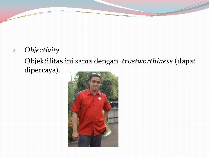 2. Objectivity Objektifitas ini sama dengan trustworthiness (dapat dipercaya). 