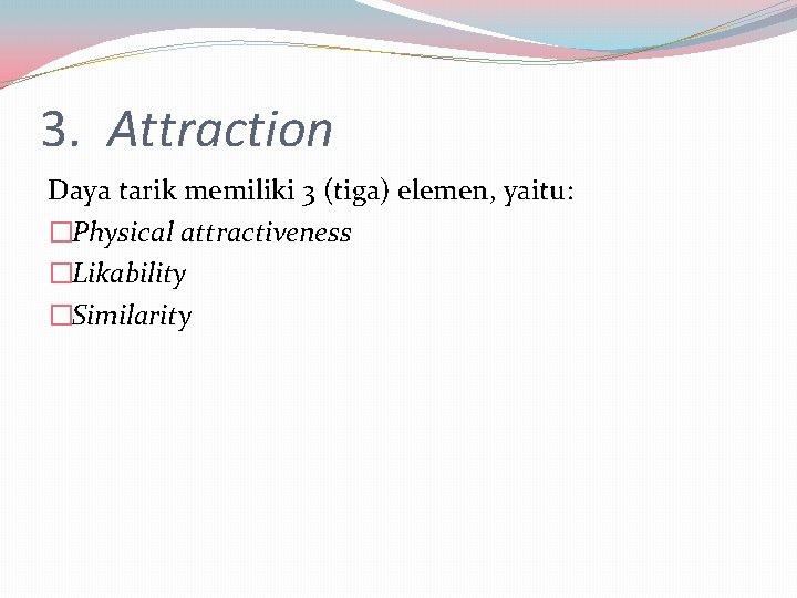 3. Attraction Daya tarik memiliki 3 (tiga) elemen, yaitu: �Physical attractiveness �Likability �Similarity 