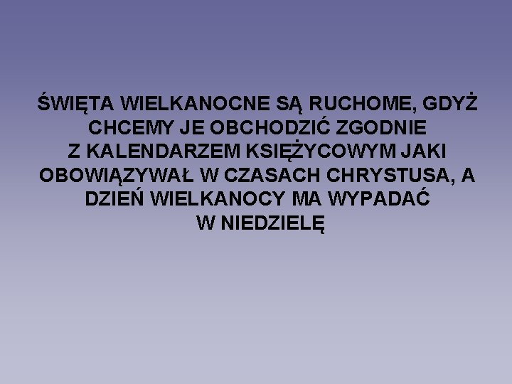 ŚWIĘTA WIELKANOCNE SĄ RUCHOME, GDYŻ CHCEMY JE OBCHODZIĆ ZGODNIE Z KALENDARZEM KSIĘŻYCOWYM JAKI OBOWIĄZYWAŁ