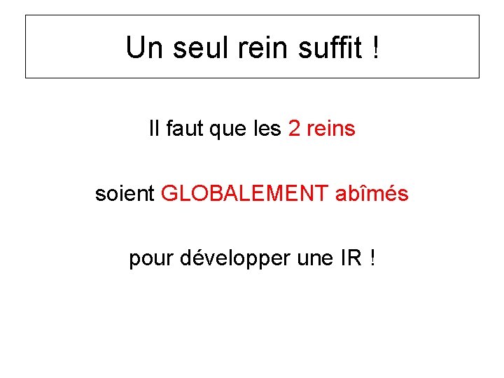 Un seul rein suffit ! Il faut que les 2 reins soient GLOBALEMENT abîmés Un seul rein suffit ! Il faut que les 2 reins soient GLOBALEMENT abîmés