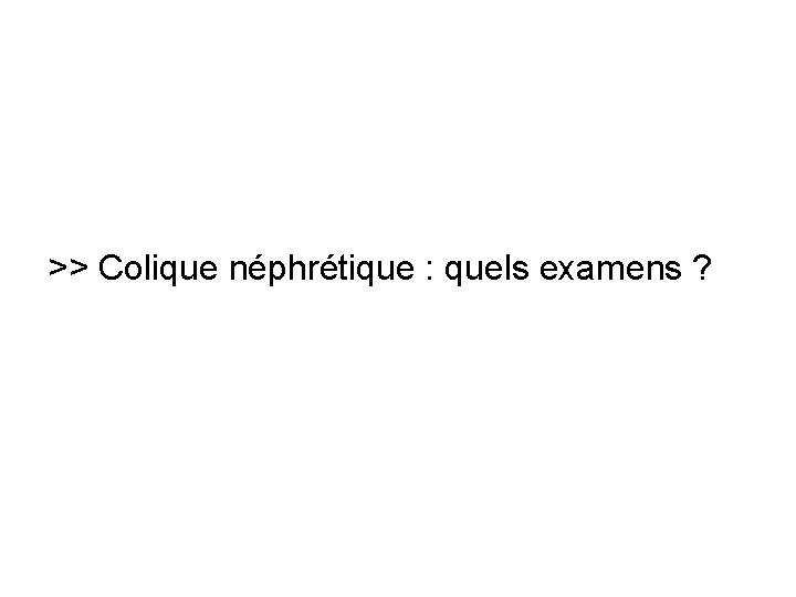 >> Colique néphrétique : quels examens ? >> Colique néphrétique : quels examens ?