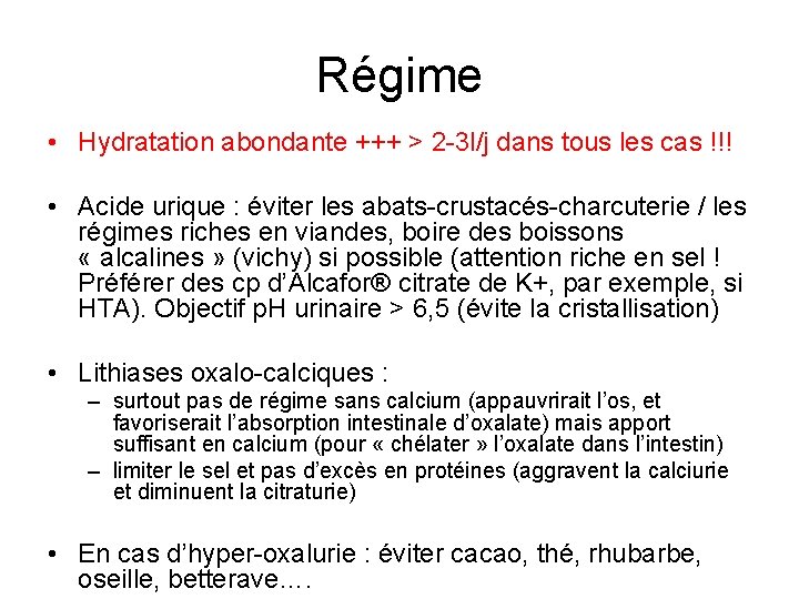 Régime • Hydratation abondante +++ > 2 -3 l/j dans tous les cas !!! Régime • Hydratation abondante +++ > 2 -3 l/j dans tous les cas !!!