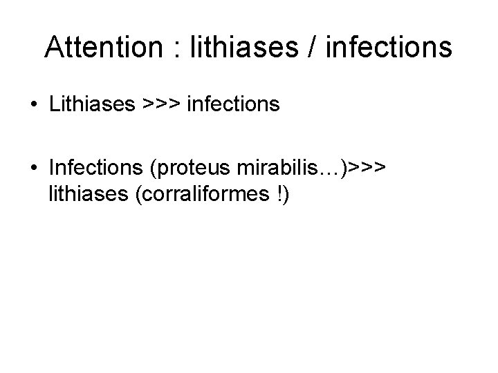Attention : lithiases / infections • Lithiases >>> infections • Infections (proteus mirabilis…)>>> lithiases Attention : lithiases / infections • Lithiases >>> infections • Infections (proteus mirabilis…)>>> lithiases