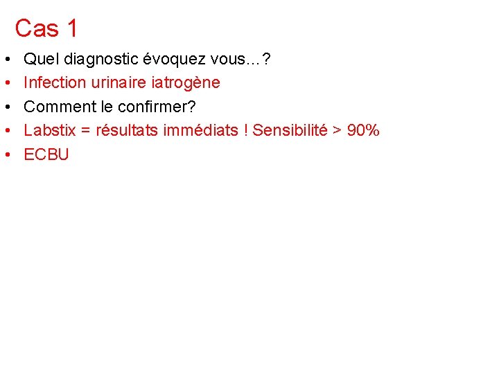 Cas 1 • • • Quel diagnostic évoquez vous…? Infection urinaire iatrogène Comment le Cas 1 • • • Quel diagnostic évoquez vous…? Infection urinaire iatrogène Comment le