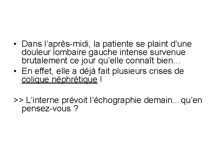 • Dans l’après-midi, la patiente se plaint d’une douleur lombaire gauche intense survenue • Dans l’après-midi, la patiente se plaint d’une douleur lombaire gauche intense survenue