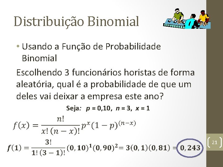Distribuição Binomial • Usando a Função de Probabilidade Binomial Escolhendo 3 funcionários horistas de