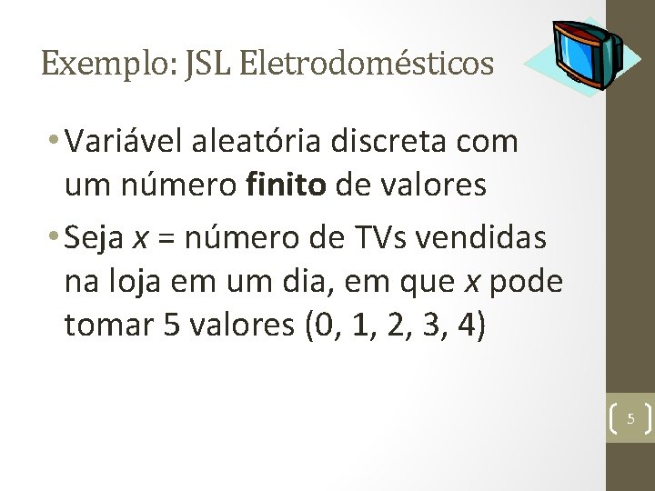 Exemplo: JSL Eletrodomésticos • Variável aleatória discreta com um número finito de valores •