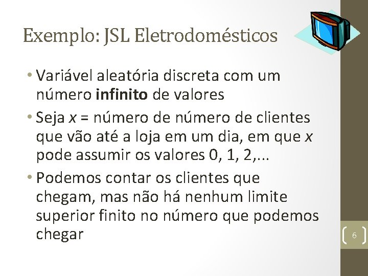 Exemplo: JSL Eletrodomésticos • Variável aleatória discreta com um número infinito de valores •