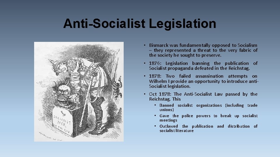 Anti-Socialist Legislation • Bismarck was fundamentally opposed to Socialism – they represented a threat Anti-Socialist Legislation • Bismarck was fundamentally opposed to Socialism – they represented a threat