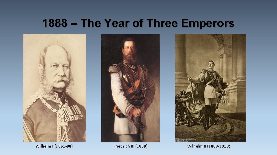 1888 – The Year of Three Emperors Wilhelm I (1861 -88) Friedrich III (1888) 1888 – The Year of Three Emperors Wilhelm I (1861 -88) Friedrich III (1888)