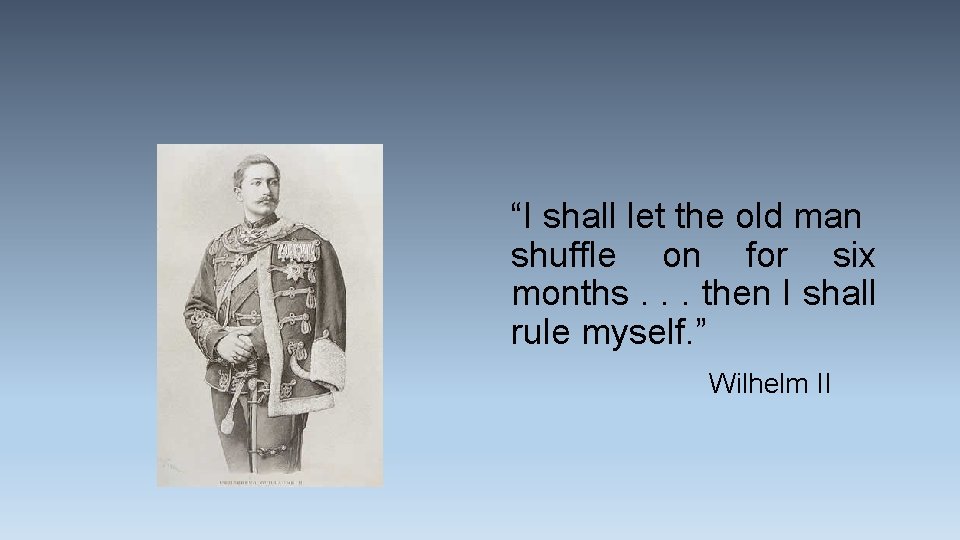 “I shall let the old man shuffle on for six months. . . then “I shall let the old man shuffle on for six months. . . then