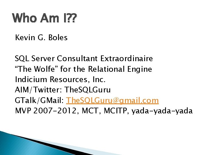Who Am I? ? Kevin G. Boles SQL Server Consultant Extraordinaire “The Wolfe” for
