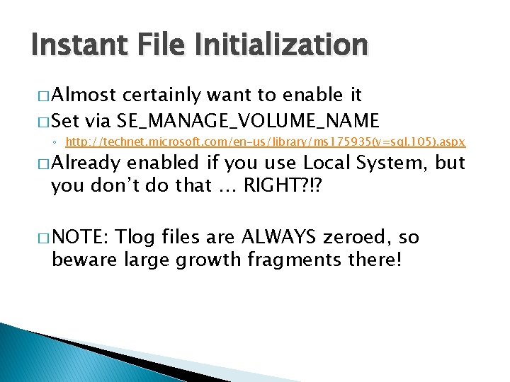 Instant File Initialization � Almost certainly want to enable it � Set via SE_MANAGE_VOLUME_NAME