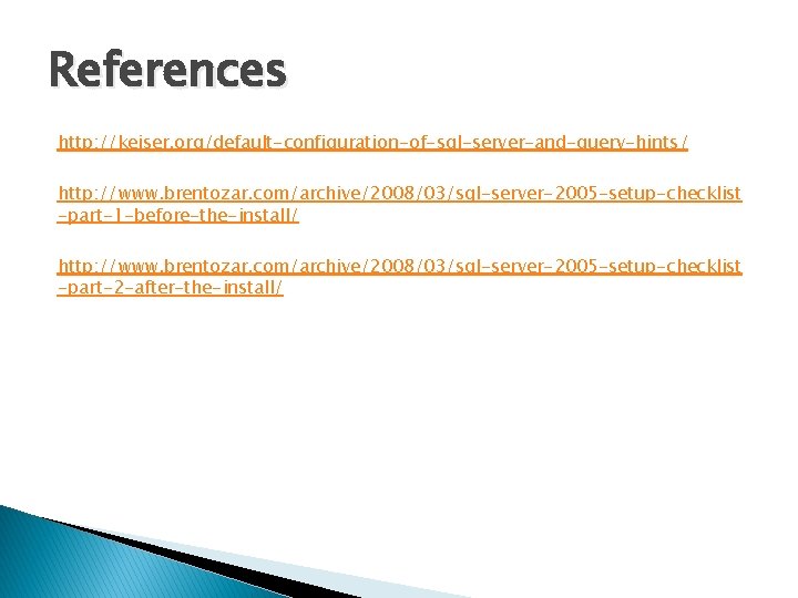 References http: //kejser. org/default-configuration-of-sql-server-and-query-hints/ http: //www. brentozar. com/archive/2008/03/sql-server-2005 -setup-checklist -part-1 -before-the-install/ http: //www. brentozar.