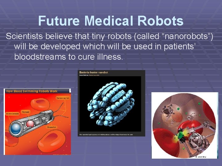 Future Medical Robots Scientists believe that tiny robots (called “nanorobots”) will be developed which