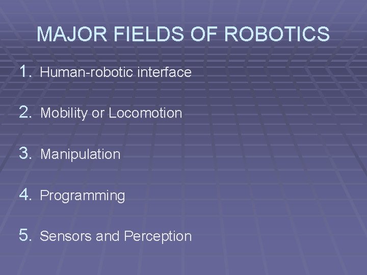 MAJOR FIELDS OF ROBOTICS 1. Human-robotic interface 2. Mobility or Locomotion 3. Manipulation 4.