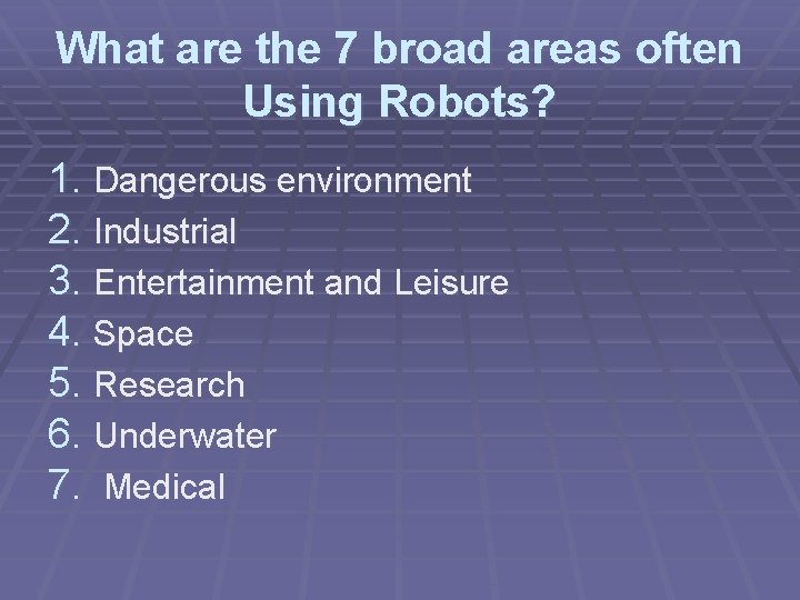 What are the 7 broad areas often Using Robots? 1. Dangerous environment 2. Industrial