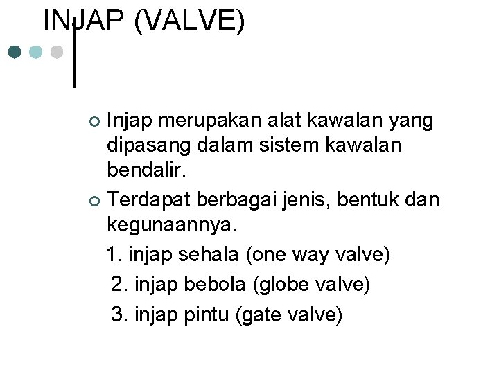 INJAP (VALVE) Injap merupakan alat kawalan yang dipasang dalam sistem kawalan bendalir. ¢ Terdapat