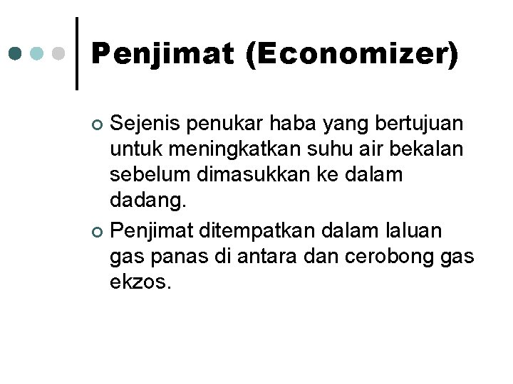 Penjimat (Economizer) Sejenis penukar haba yang bertujuan untuk meningkatkan suhu air bekalan sebelum dimasukkan