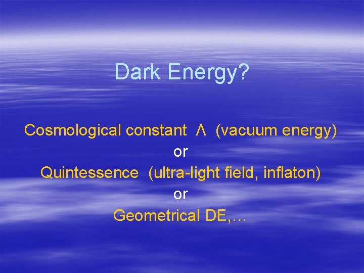 Dark Energy? Cosmological constant Λ (vacuum energy) or Quintessence (ultra-light field, inflaton) or Geometrical