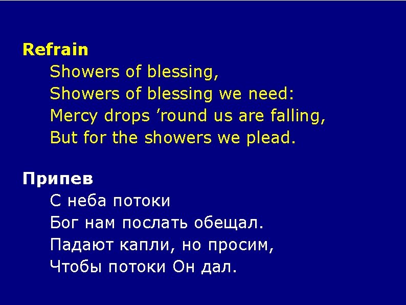 Refrain Showers of blessing, Showers of blessing we need: Mercy drops ’round us are