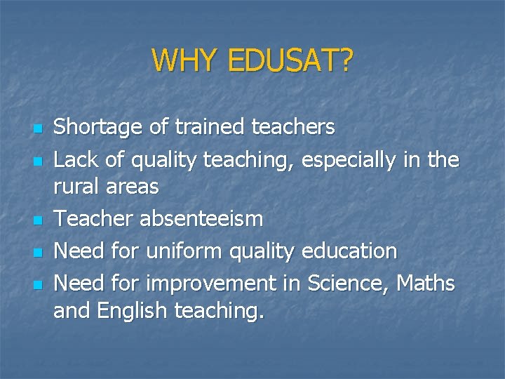 WHY EDUSAT? n n n Shortage of trained teachers Lack of quality teaching, especially