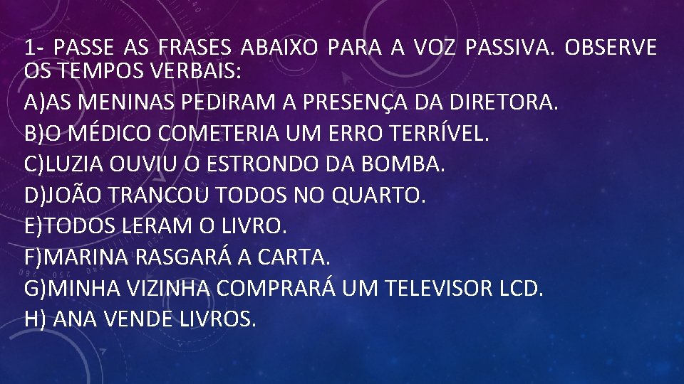 1 - PASSE AS FRASES ABAIXO PARA A VOZ PASSIVA. OBSERVE OS TEMPOS VERBAIS: