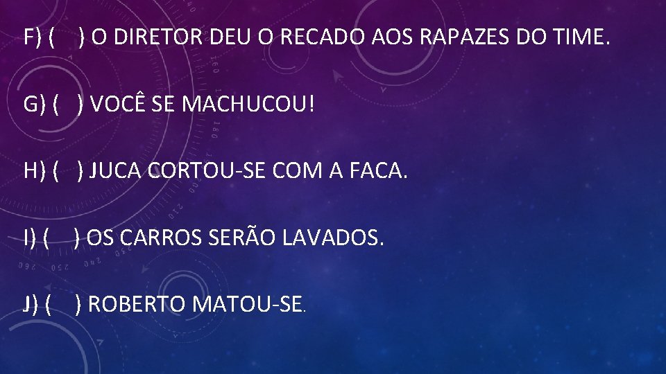 F) ( ) O DIRETOR DEU O RECADO AOS RAPAZES DO TIME. G) (