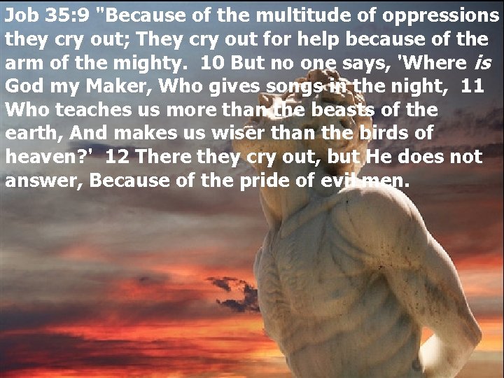 Job 35: 9 "Because of the multitude of oppressions they cry out; They cry